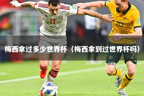 梅西拿过多少世界杯(梅西拿到过世界杯吗)