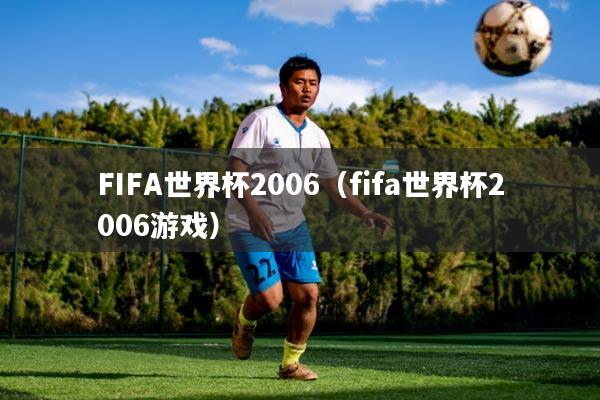 FIFA世界杯2006(fifa世界杯2006游戏)