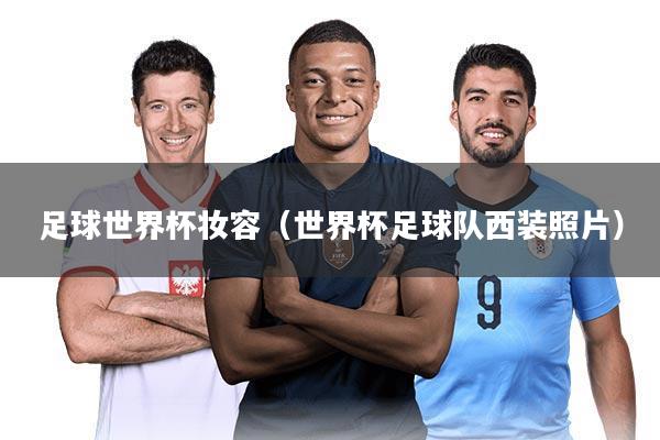 足球世界杯妆容(世界杯足球队西装照片)