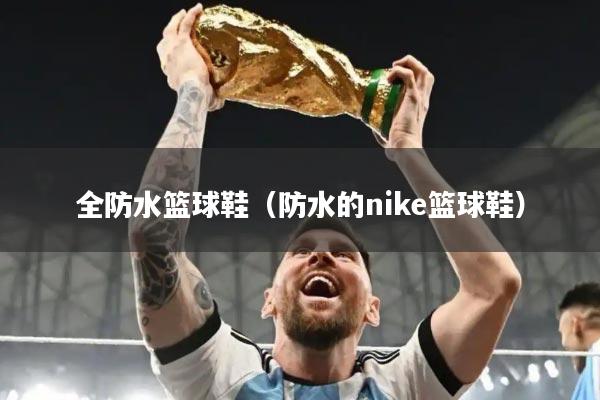 全防水篮球鞋(防水的nike篮球鞋)