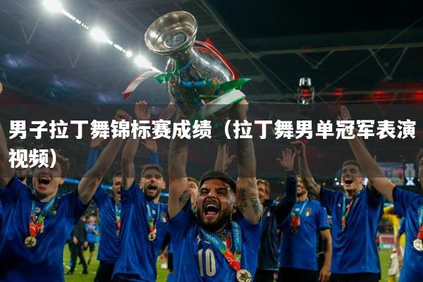 男子拉丁舞锦标赛成绩（拉丁舞男单冠军表演视频）