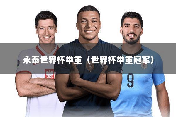 永泰世界杯举重（世界杯举重冠军）