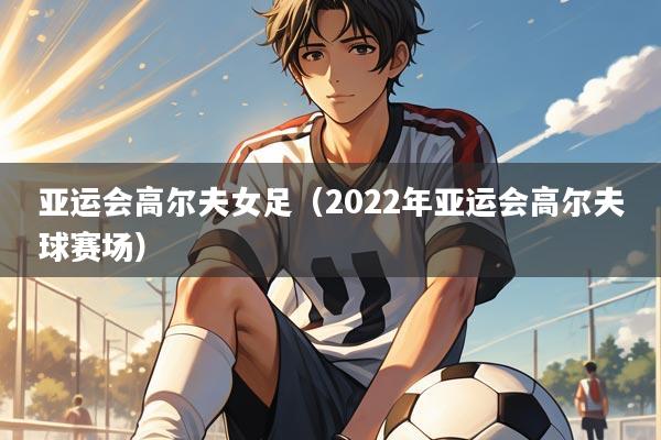 亚运会高尔夫女足（2022年亚运会高尔夫球赛场）