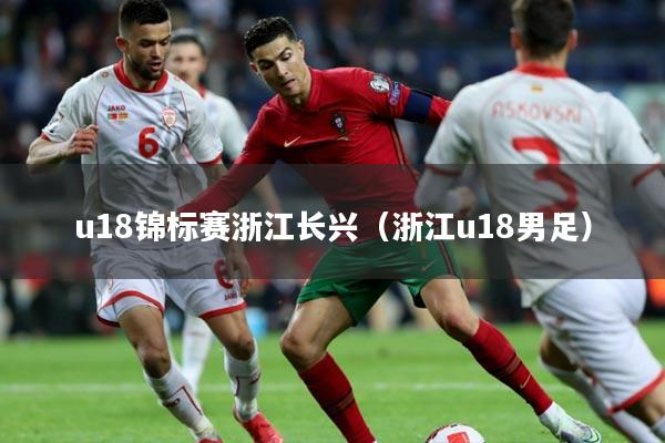 u18锦标赛浙江长兴（浙江u18男足）