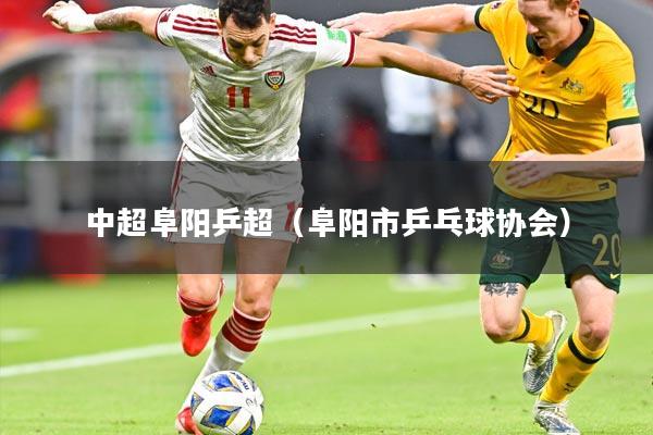 中超阜阳乒超（阜阳市乒乓球协会）