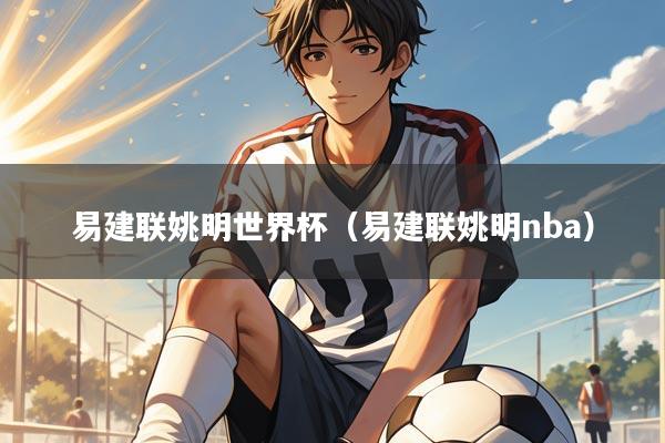 易建联姚明世界杯（易建联姚明nba）