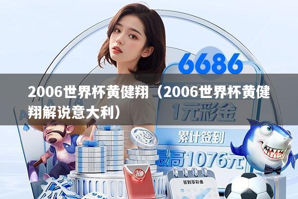 2006世界杯黄健翔（2006世界杯黄健翔解说意大利）