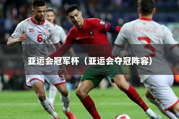 亚运会冠军杯(亚运会夺冠阵容)