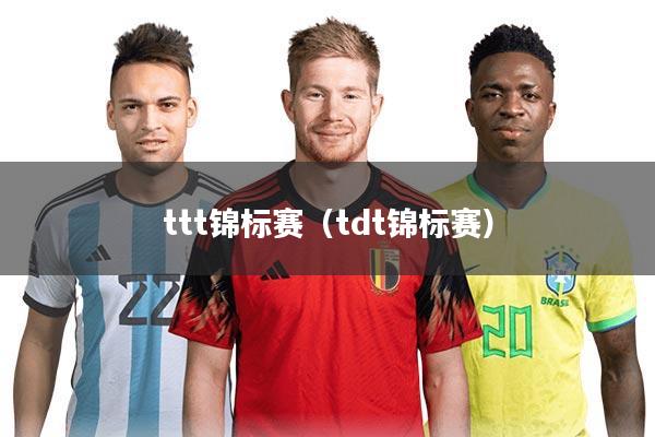 ttt锦标赛(tdt锦标赛)