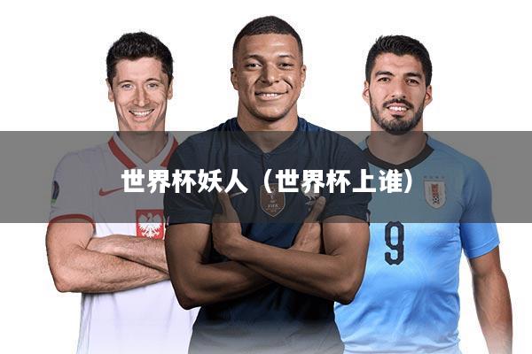 世界杯妖人(世界杯上谁)