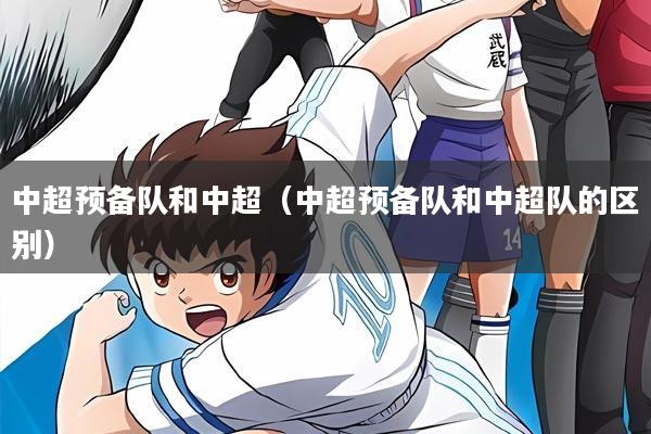 中超预备队和中超（中超预备队和中超队的区别）